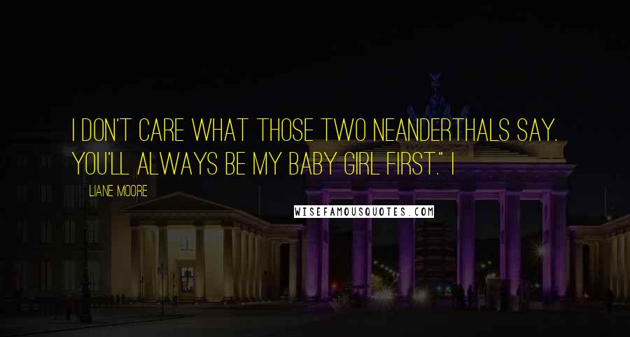Liane Moore Quotes: I don't care what those two Neanderthals say. You'll always be my baby girl first." I