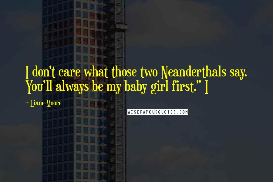 Liane Moore Quotes: I don't care what those two Neanderthals say. You'll always be my baby girl first." I