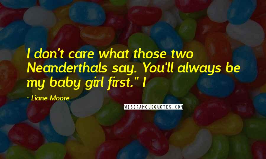 Liane Moore Quotes: I don't care what those two Neanderthals say. You'll always be my baby girl first." I