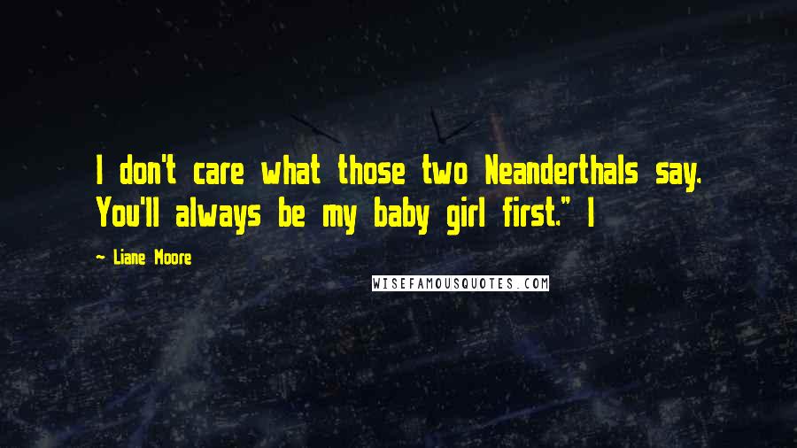 Liane Moore Quotes: I don't care what those two Neanderthals say. You'll always be my baby girl first." I