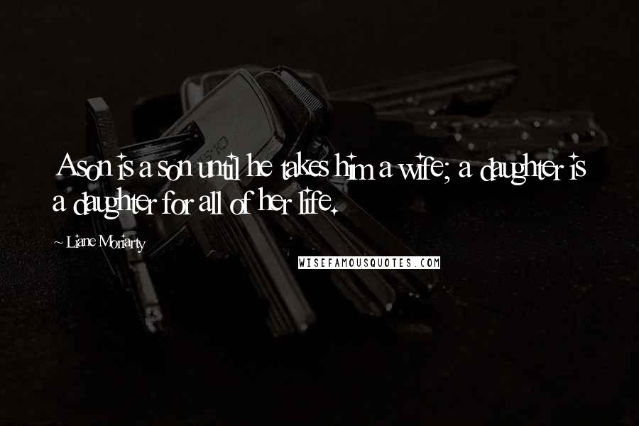 Liane Moriarty Quotes: A son is a son until he takes him a wife; a daughter is a daughter for all of her life.