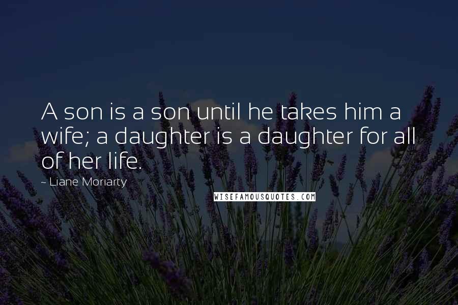 Liane Moriarty Quotes: A son is a son until he takes him a wife; a daughter is a daughter for all of her life.