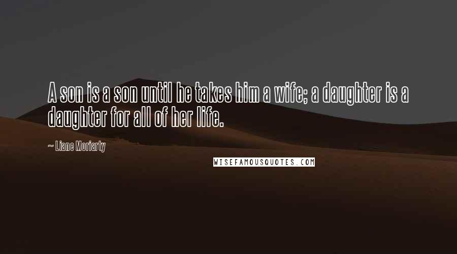 Liane Moriarty Quotes: A son is a son until he takes him a wife; a daughter is a daughter for all of her life.