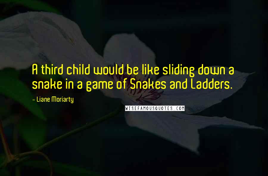 Liane Moriarty Quotes: A third child would be like sliding down a snake in a game of Snakes and Ladders.