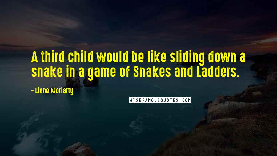 Liane Moriarty Quotes: A third child would be like sliding down a snake in a game of Snakes and Ladders.