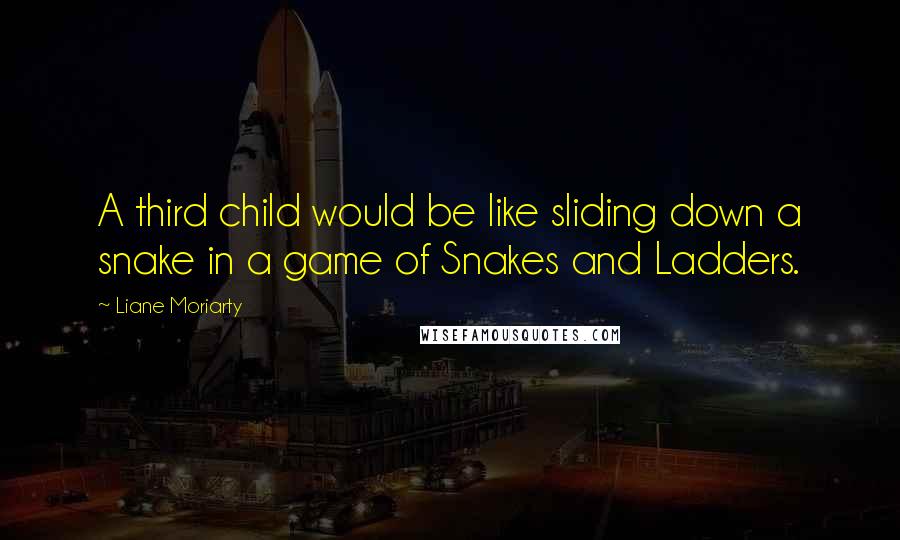 Liane Moriarty Quotes: A third child would be like sliding down a snake in a game of Snakes and Ladders.