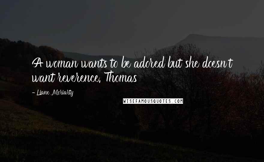 Liane Moriarty Quotes: A woman wants to be adored but she doesn't want reverence. Thomas