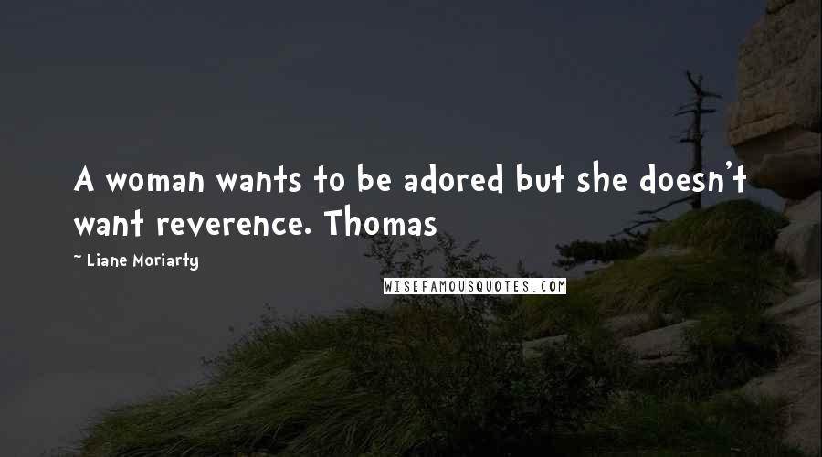 Liane Moriarty Quotes: A woman wants to be adored but she doesn't want reverence. Thomas