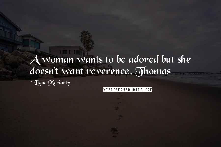 Liane Moriarty Quotes: A woman wants to be adored but she doesn't want reverence. Thomas