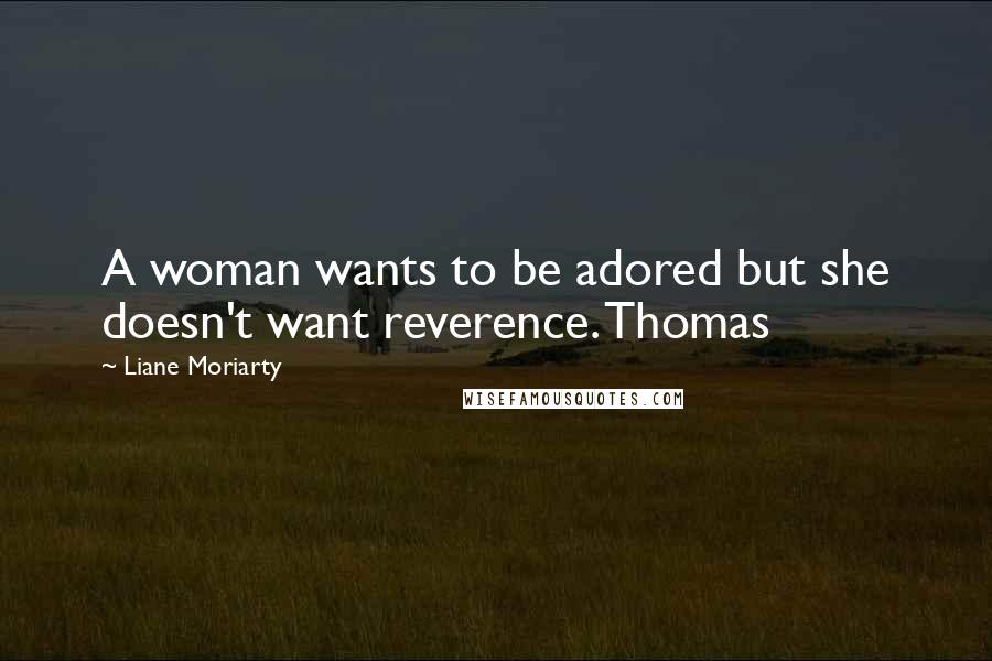 Liane Moriarty Quotes: A woman wants to be adored but she doesn't want reverence. Thomas