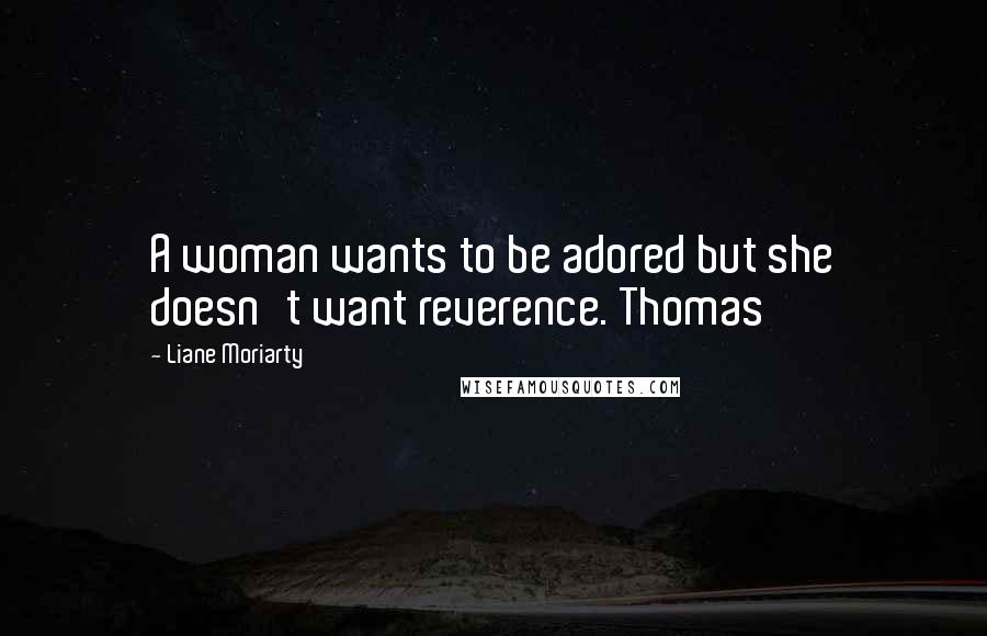 Liane Moriarty Quotes: A woman wants to be adored but she doesn't want reverence. Thomas