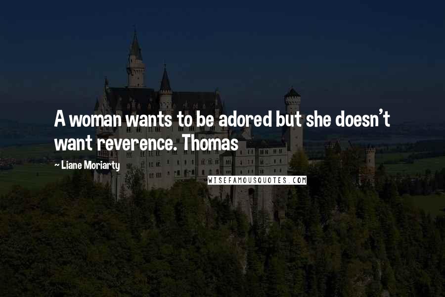 Liane Moriarty Quotes: A woman wants to be adored but she doesn't want reverence. Thomas
