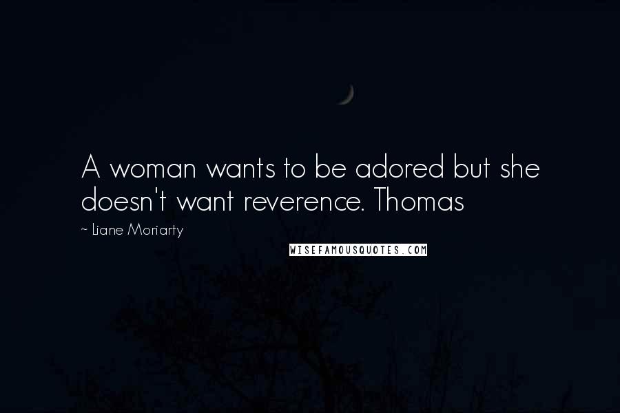 Liane Moriarty Quotes: A woman wants to be adored but she doesn't want reverence. Thomas