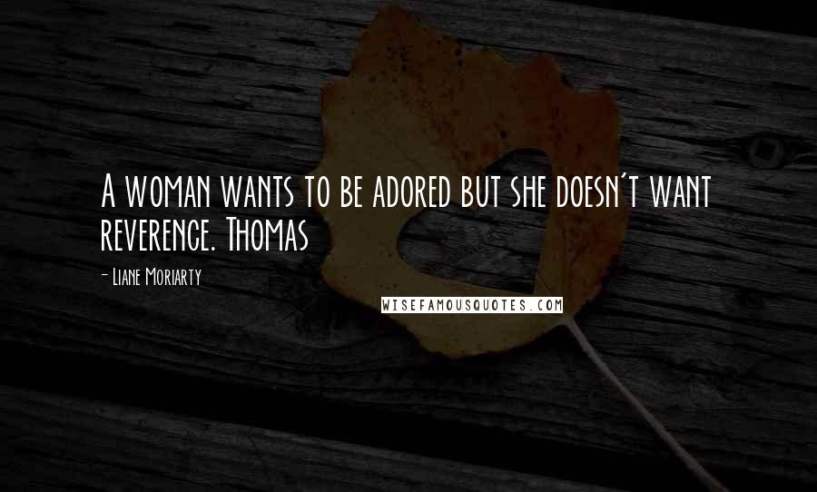 Liane Moriarty Quotes: A woman wants to be adored but she doesn't want reverence. Thomas