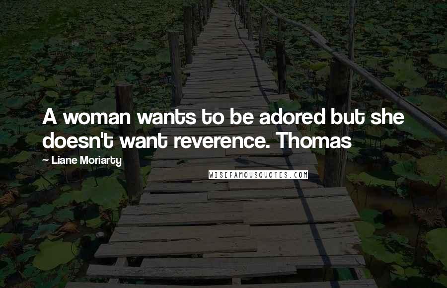 Liane Moriarty Quotes: A woman wants to be adored but she doesn't want reverence. Thomas