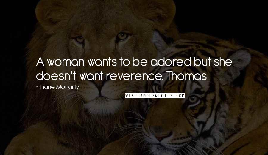 Liane Moriarty Quotes: A woman wants to be adored but she doesn't want reverence. Thomas