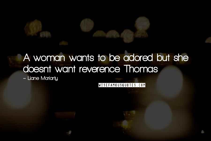 Liane Moriarty Quotes: A woman wants to be adored but she doesn't want reverence. Thomas