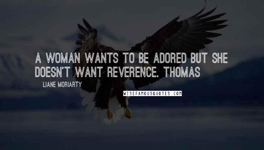 Liane Moriarty Quotes: A woman wants to be adored but she doesn't want reverence. Thomas