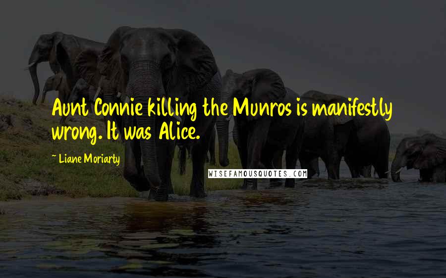 Liane Moriarty Quotes: Aunt Connie killing the Munros is manifestly wrong. It was Alice.