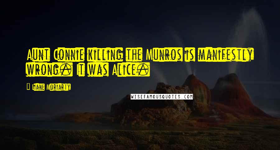 Liane Moriarty Quotes: Aunt Connie killing the Munros is manifestly wrong. It was Alice.