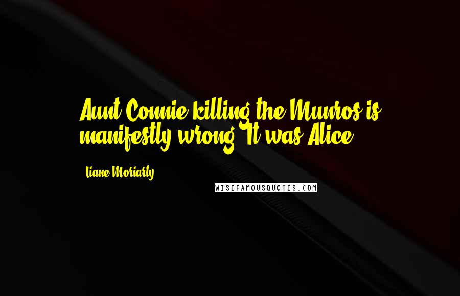 Liane Moriarty Quotes: Aunt Connie killing the Munros is manifestly wrong. It was Alice.