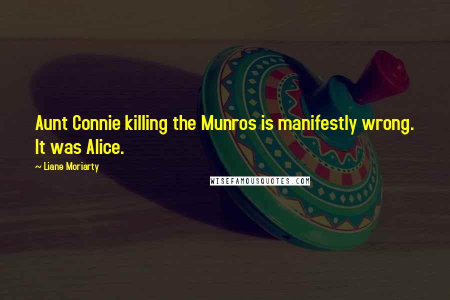 Liane Moriarty Quotes: Aunt Connie killing the Munros is manifestly wrong. It was Alice.