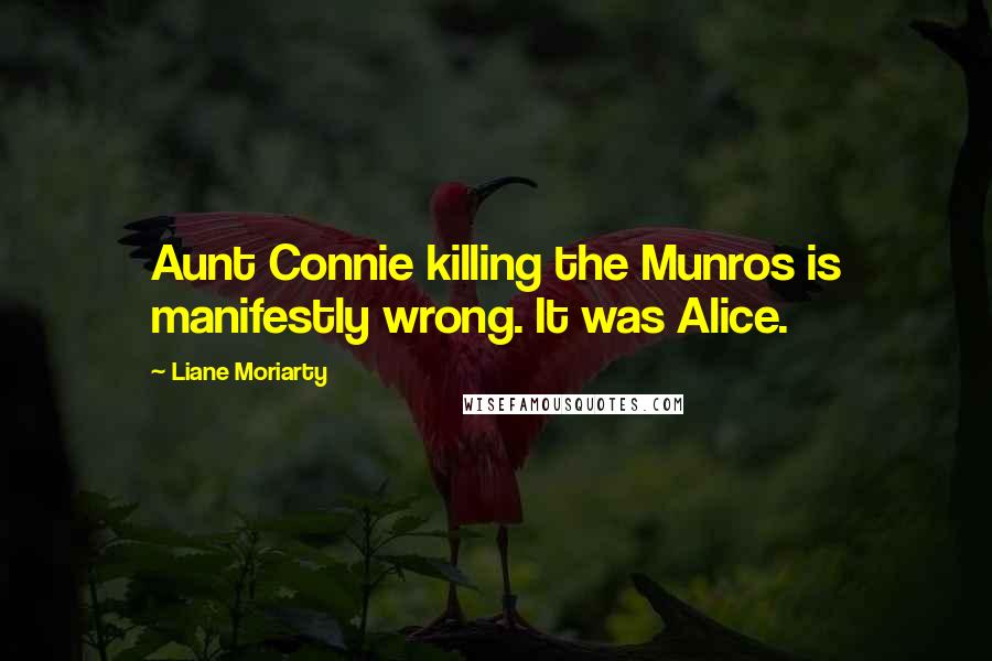 Liane Moriarty Quotes: Aunt Connie killing the Munros is manifestly wrong. It was Alice.