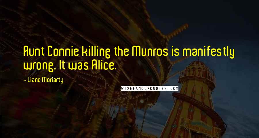 Liane Moriarty Quotes: Aunt Connie killing the Munros is manifestly wrong. It was Alice.