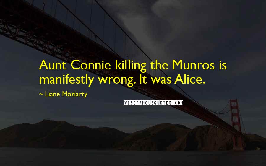 Liane Moriarty Quotes: Aunt Connie killing the Munros is manifestly wrong. It was Alice.