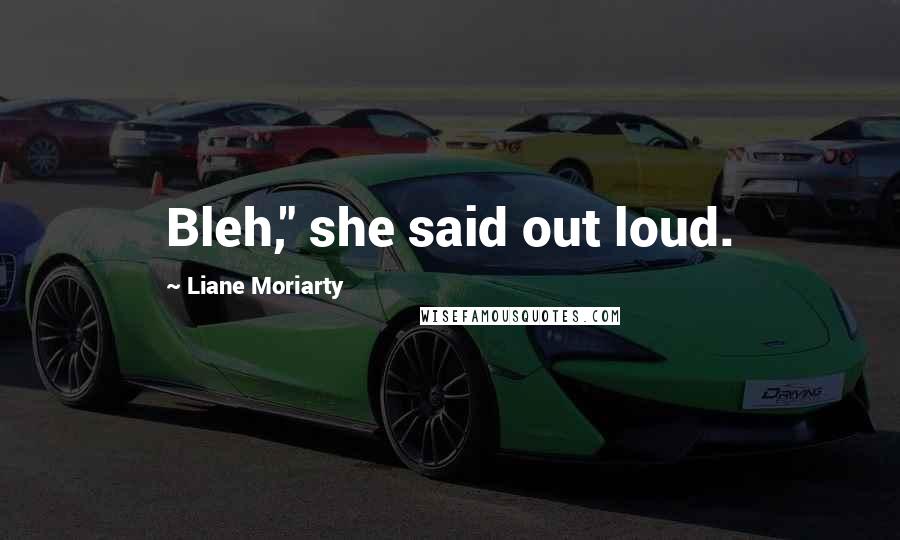 Liane Moriarty Quotes: Bleh," she said out loud.