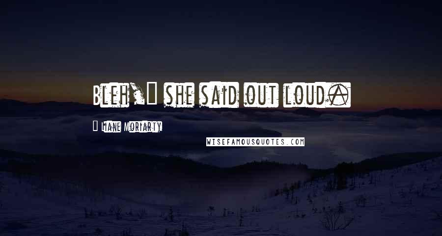 Liane Moriarty Quotes: Bleh," she said out loud.