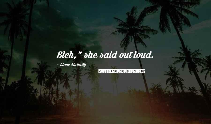 Liane Moriarty Quotes: Bleh," she said out loud.