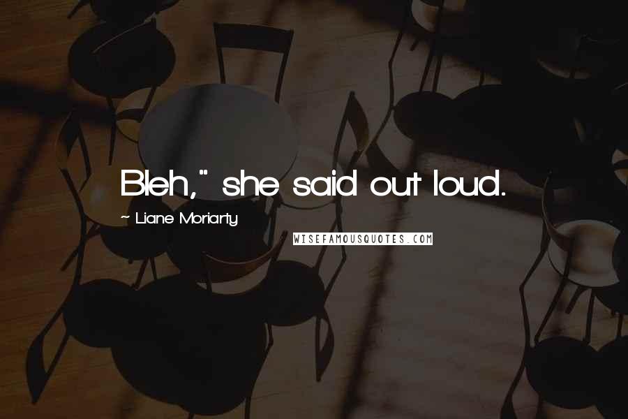 Liane Moriarty Quotes: Bleh," she said out loud.