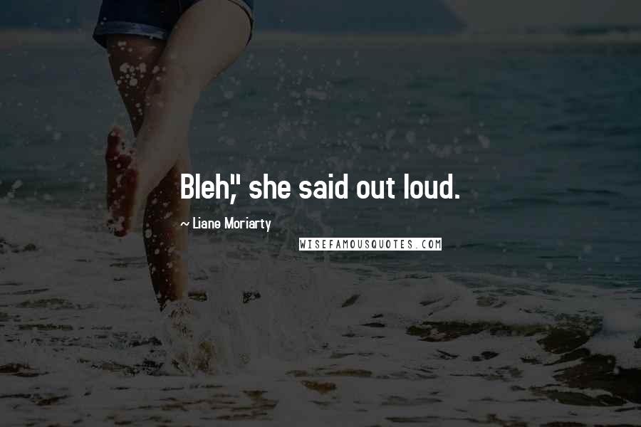 Liane Moriarty Quotes: Bleh," she said out loud.