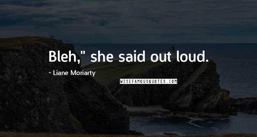 Liane Moriarty Quotes: Bleh," she said out loud.