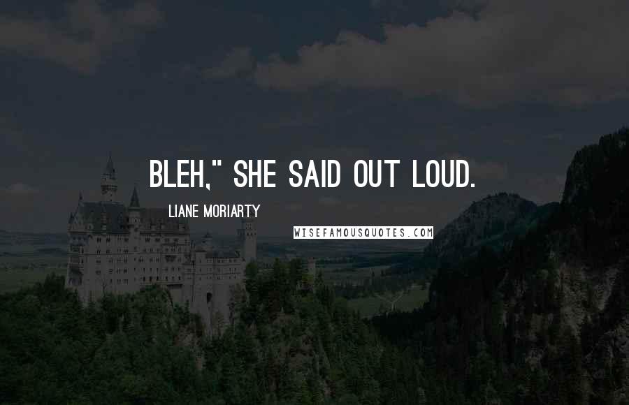 Liane Moriarty Quotes: Bleh," she said out loud.