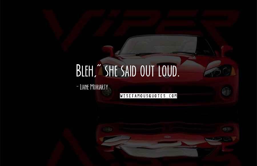 Liane Moriarty Quotes: Bleh," she said out loud.