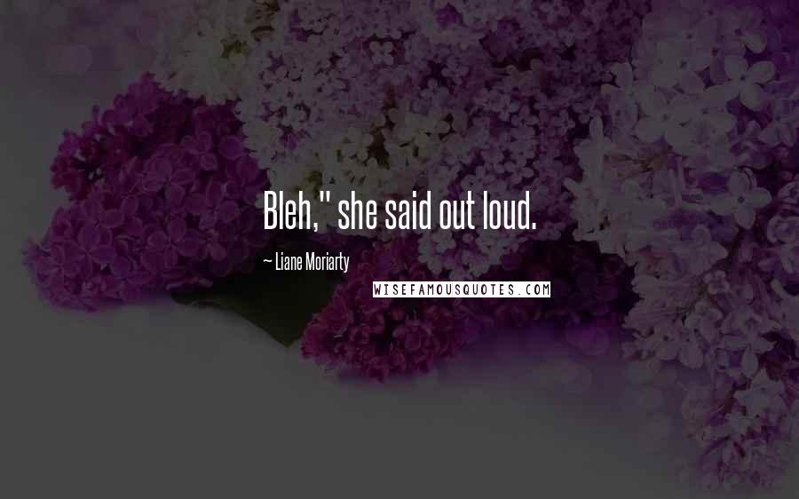 Liane Moriarty Quotes: Bleh," she said out loud.