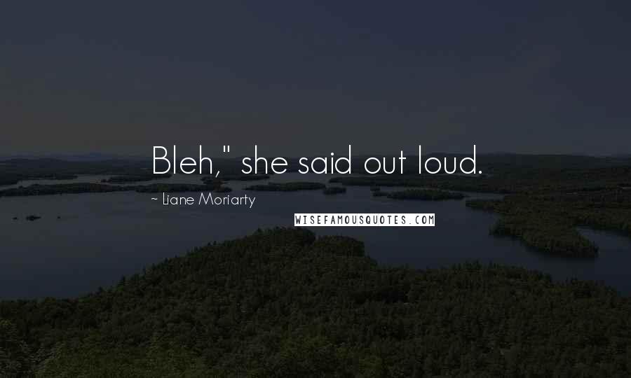 Liane Moriarty Quotes: Bleh," she said out loud.