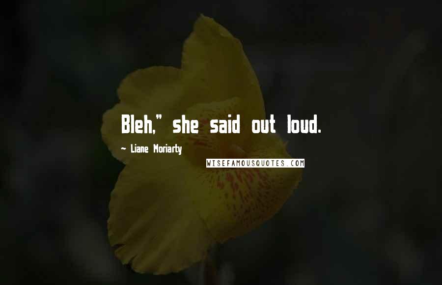 Liane Moriarty Quotes: Bleh," she said out loud.