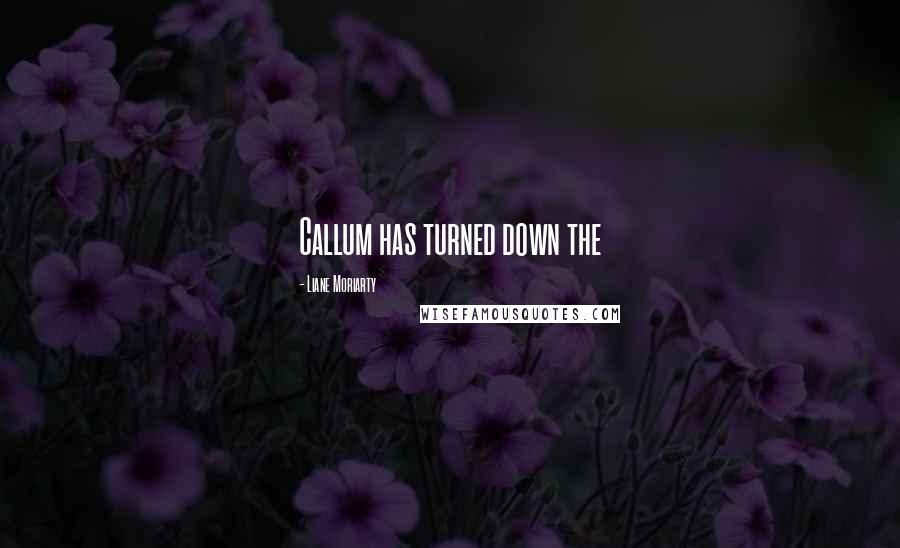 Liane Moriarty Quotes: Callum has turned down the