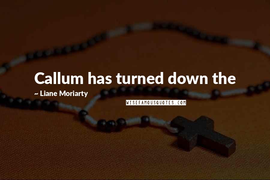 Liane Moriarty Quotes: Callum has turned down the