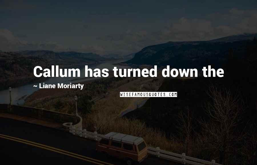 Liane Moriarty Quotes: Callum has turned down the