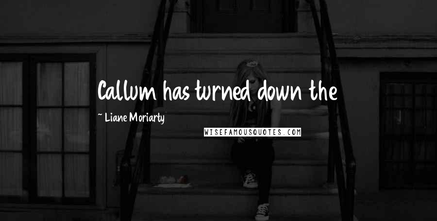 Liane Moriarty Quotes: Callum has turned down the
