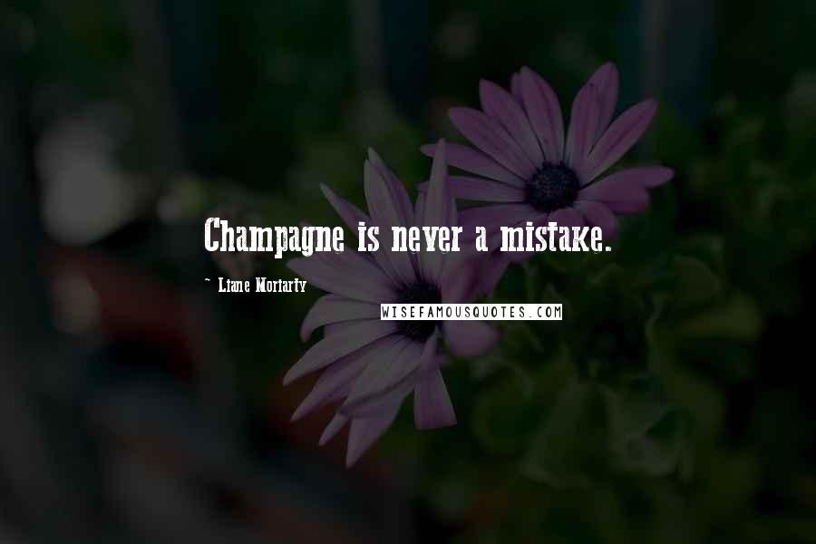 Liane Moriarty Quotes: Champagne is never a mistake.