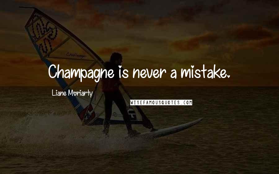 Liane Moriarty Quotes: Champagne is never a mistake.