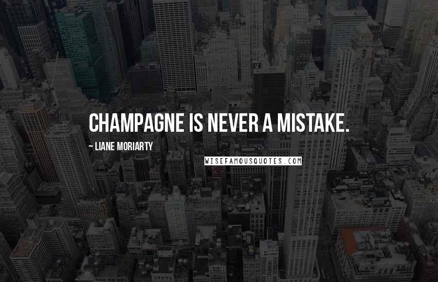 Liane Moriarty Quotes: Champagne is never a mistake.