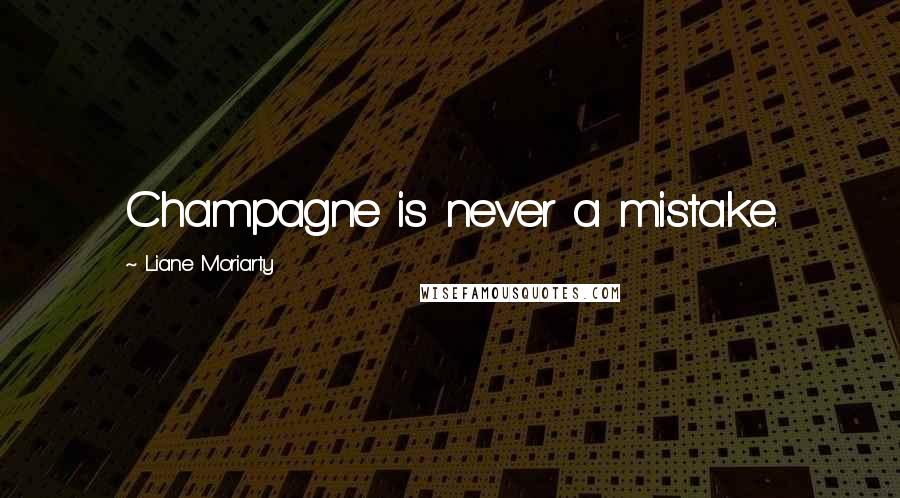 Liane Moriarty Quotes: Champagne is never a mistake.