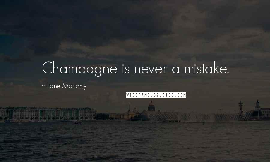 Liane Moriarty Quotes: Champagne is never a mistake.