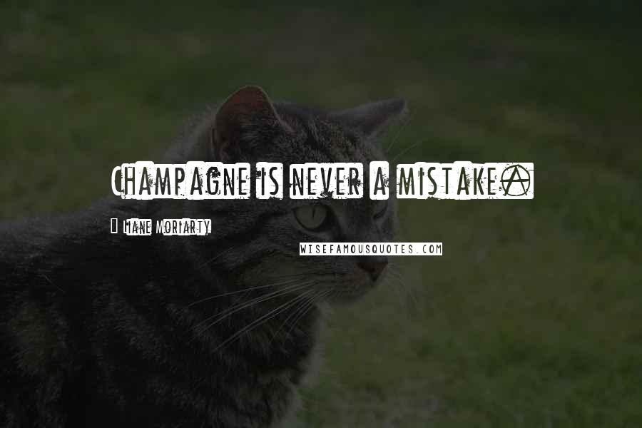 Liane Moriarty Quotes: Champagne is never a mistake.